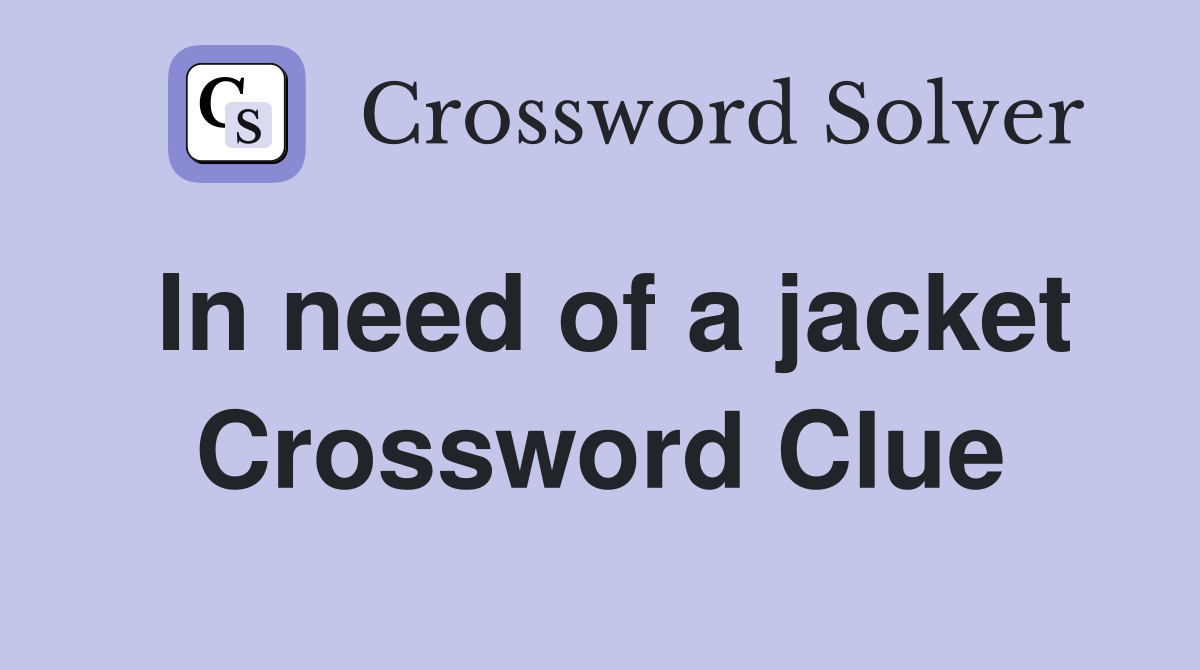 In need of a jacket Crossword Clue