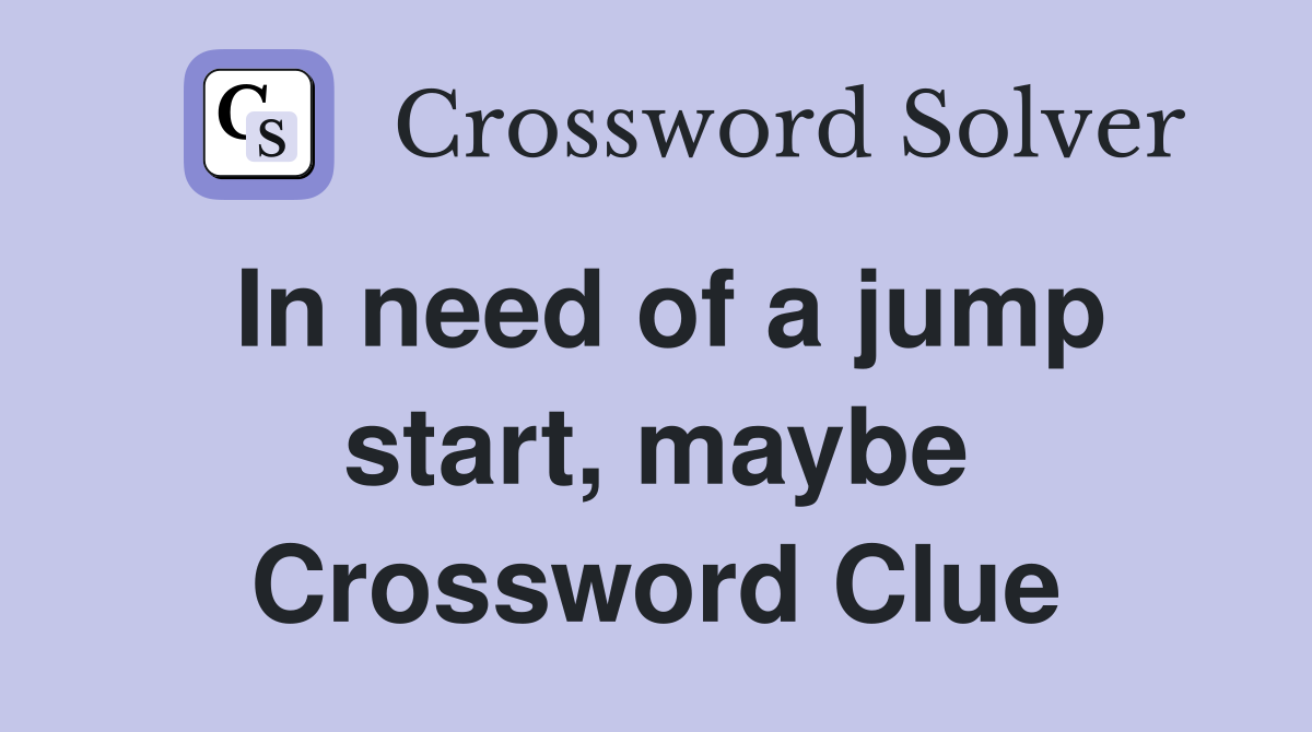 In need of a jump start, maybe Crossword Clue