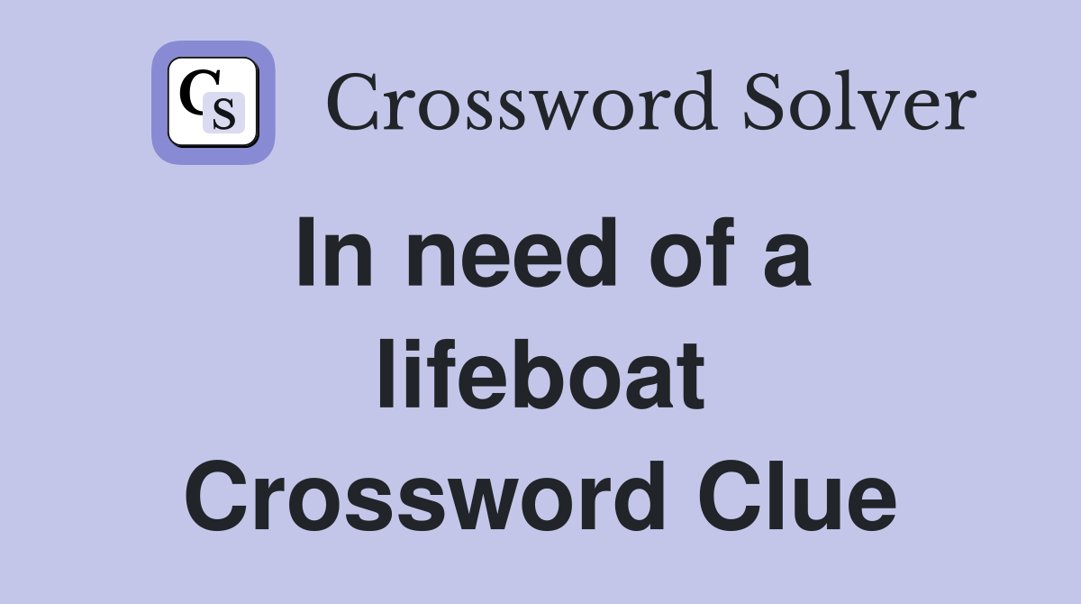 In need of a lifeboat Crossword Clue