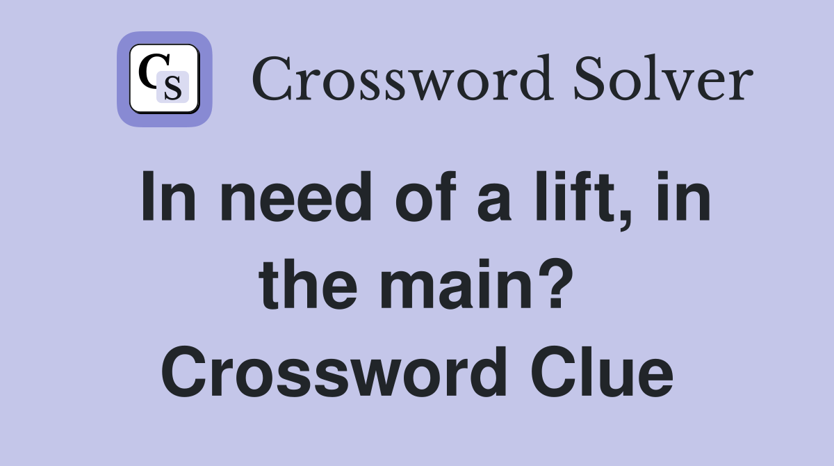 In need of a lift, in the main? Crossword Clue
