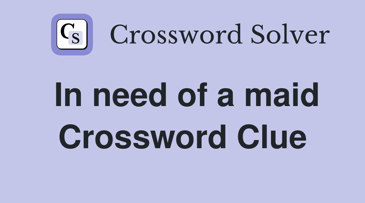 In need of a maid Crossword Clue