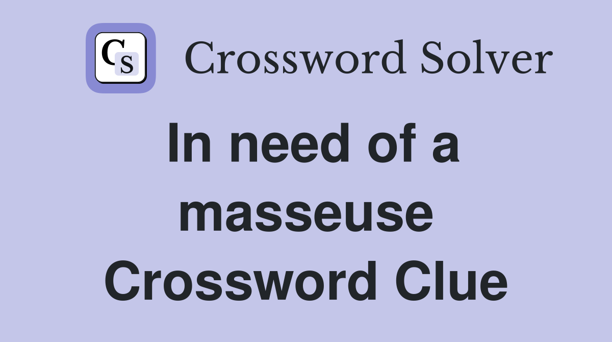 In need of a masseuse Crossword Clue