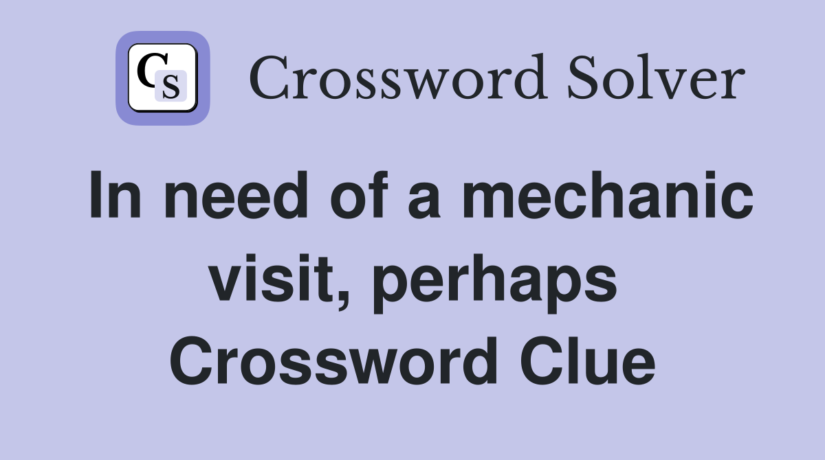 In need of a mechanic visit, perhaps Crossword Clue