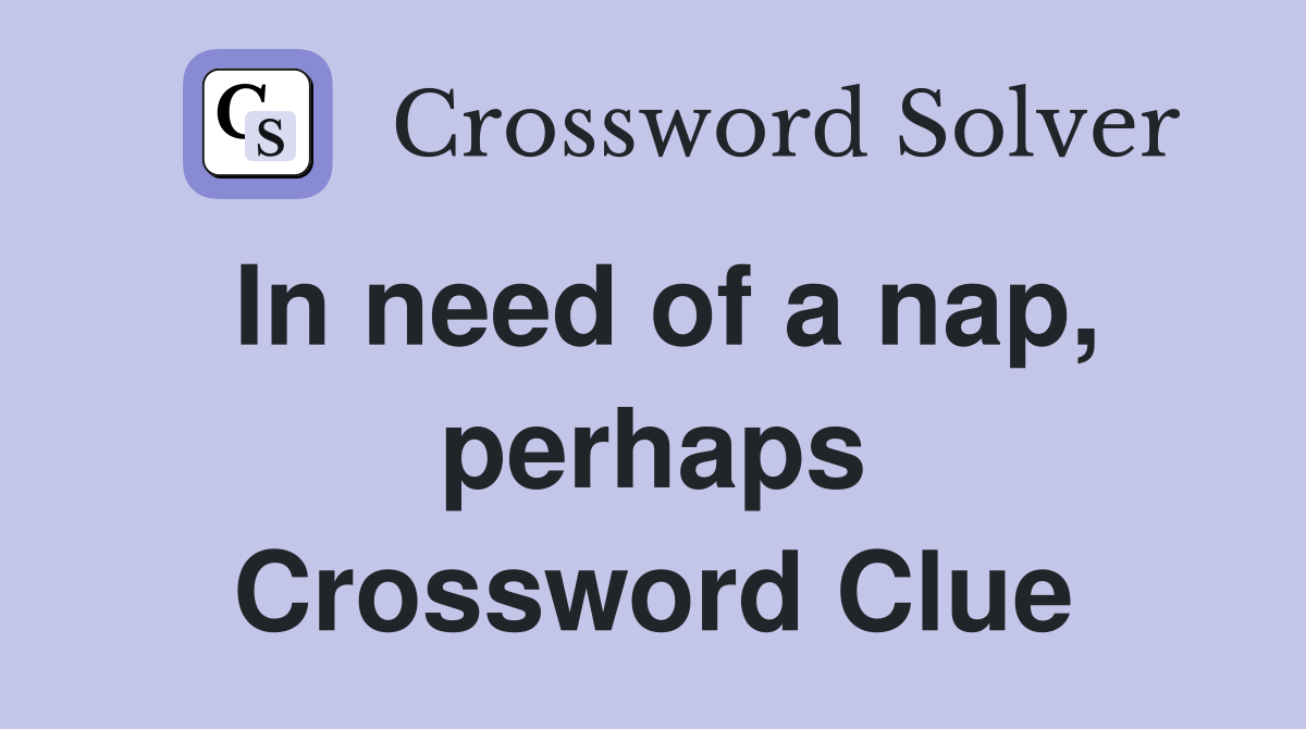 In need of a nap, perhaps Crossword Clue