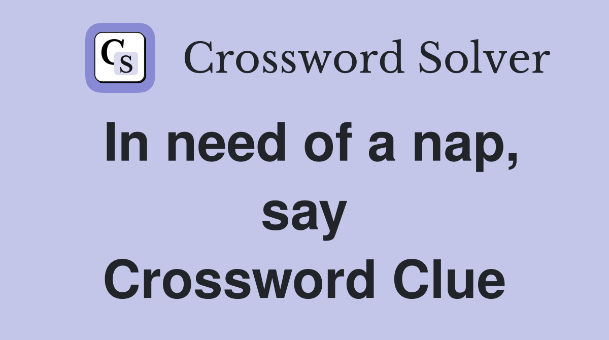 In need of a nap, say Crossword Clue
