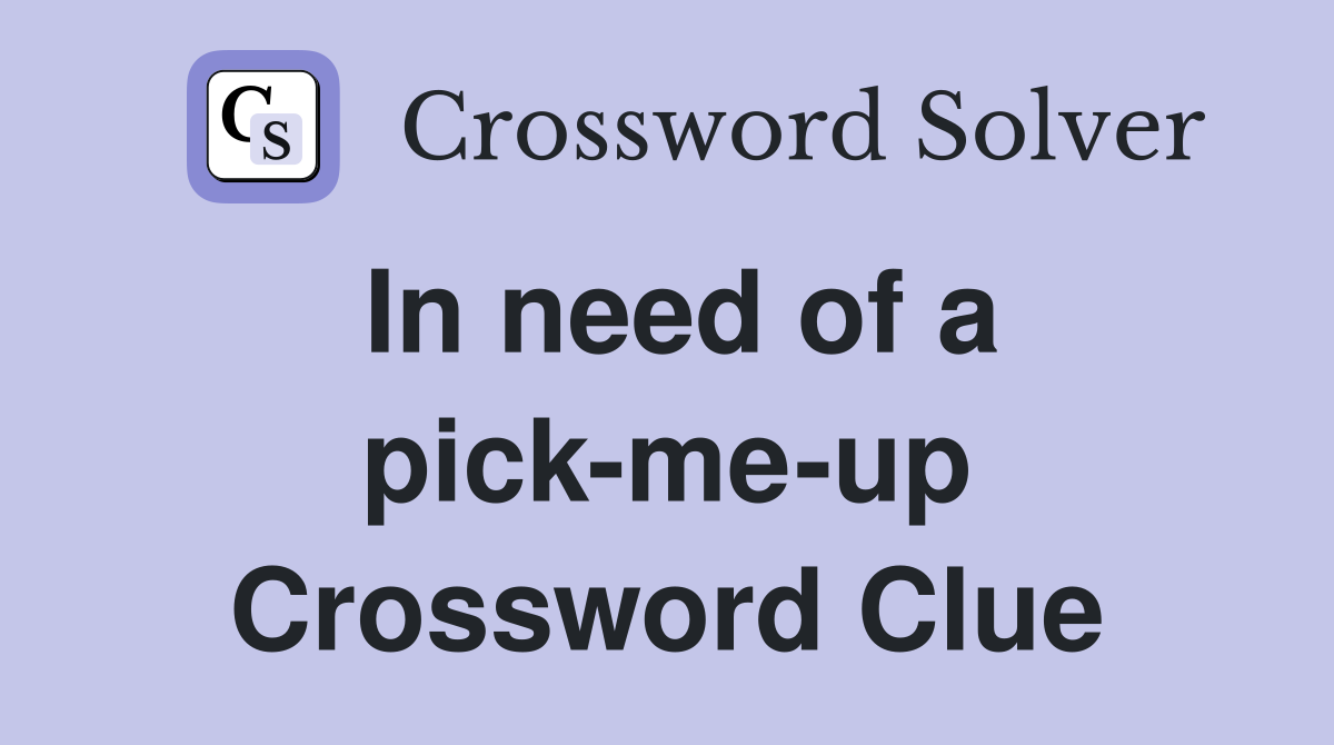 In need of a pick-me-up Crossword Clue