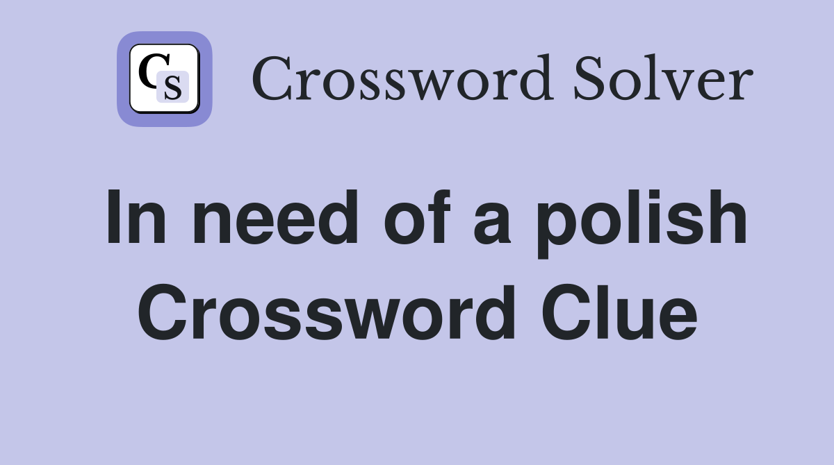 In need of a polish Crossword Clue