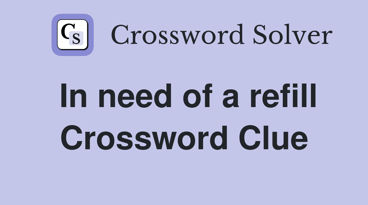 In need of a refill Crossword Clue