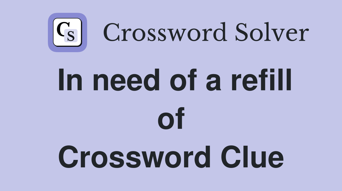 In need of a refill of Crossword Clue