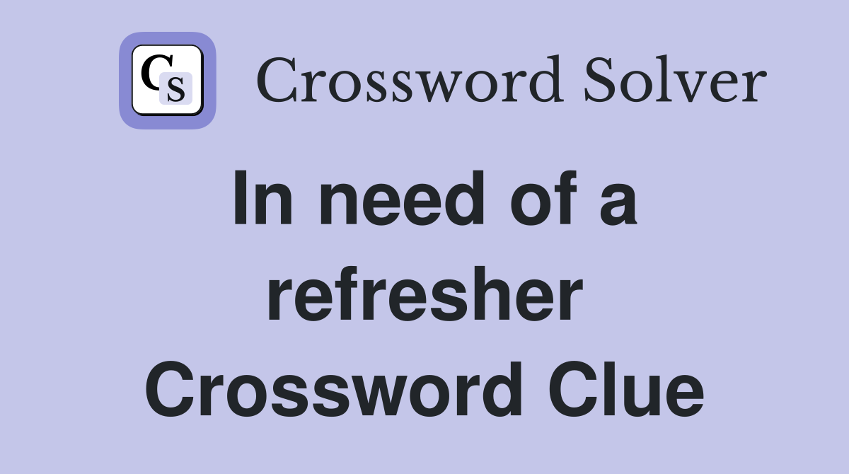 In need of a refresher Crossword Clue