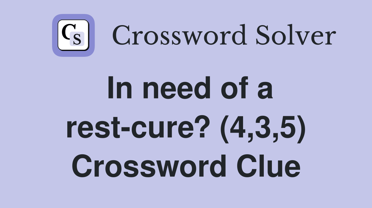 In need of a rest-cure? (4,3,5) Crossword Clue
