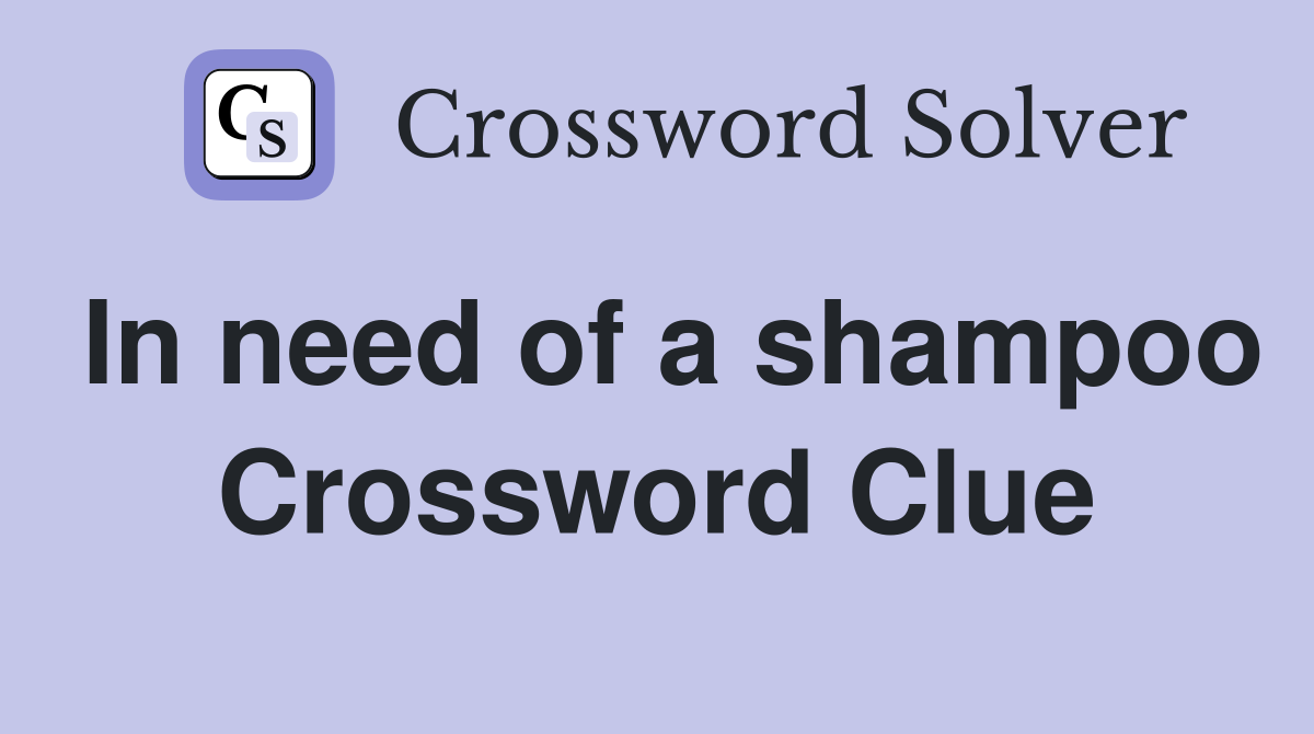 In need of a shampoo Crossword Clue