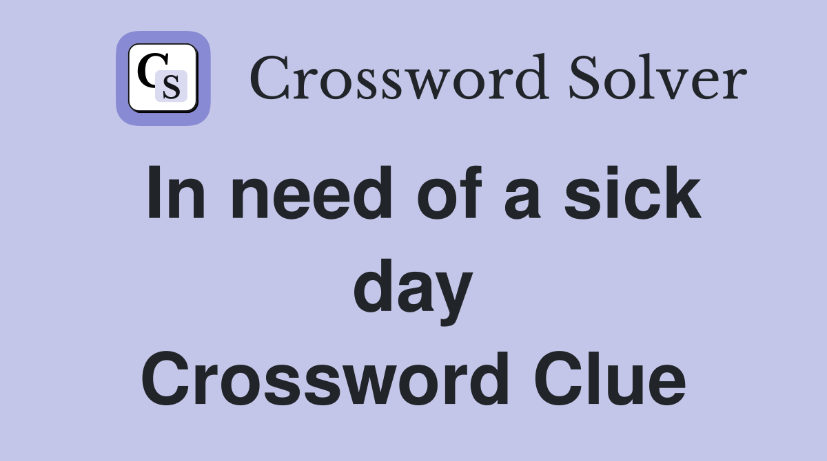 In need of a sick day Crossword Clue