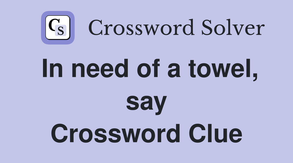 In need of a towel, say Crossword Clue