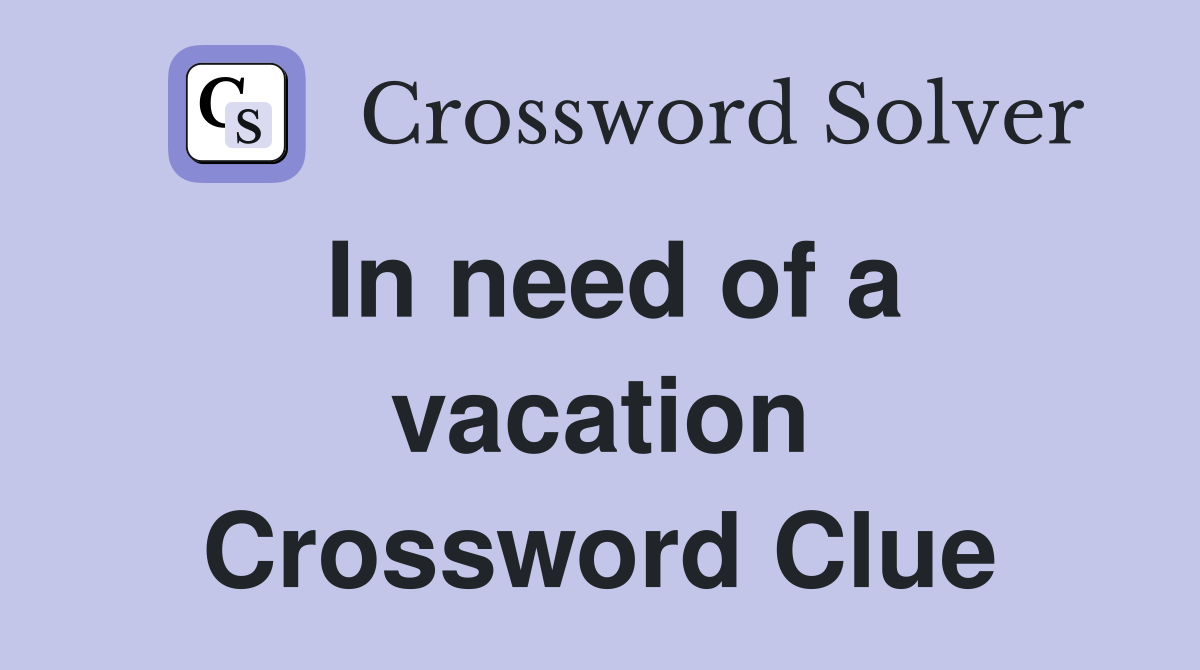 In need of a vacation Crossword Clue