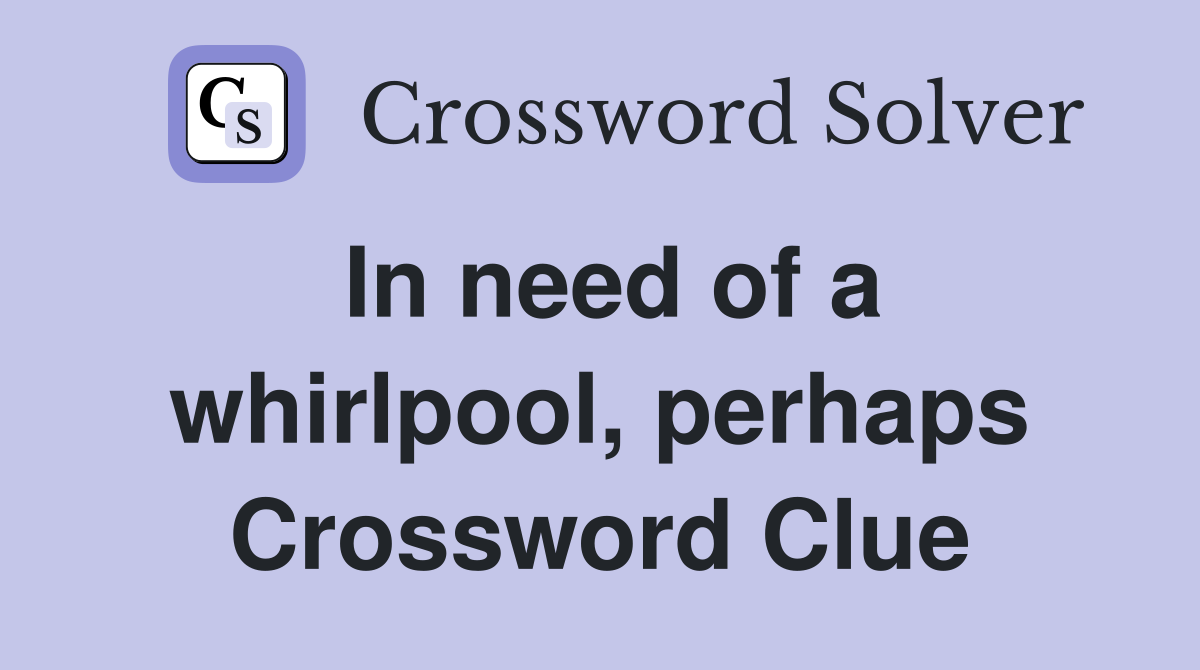 In need of a whirlpool, perhaps Crossword Clue