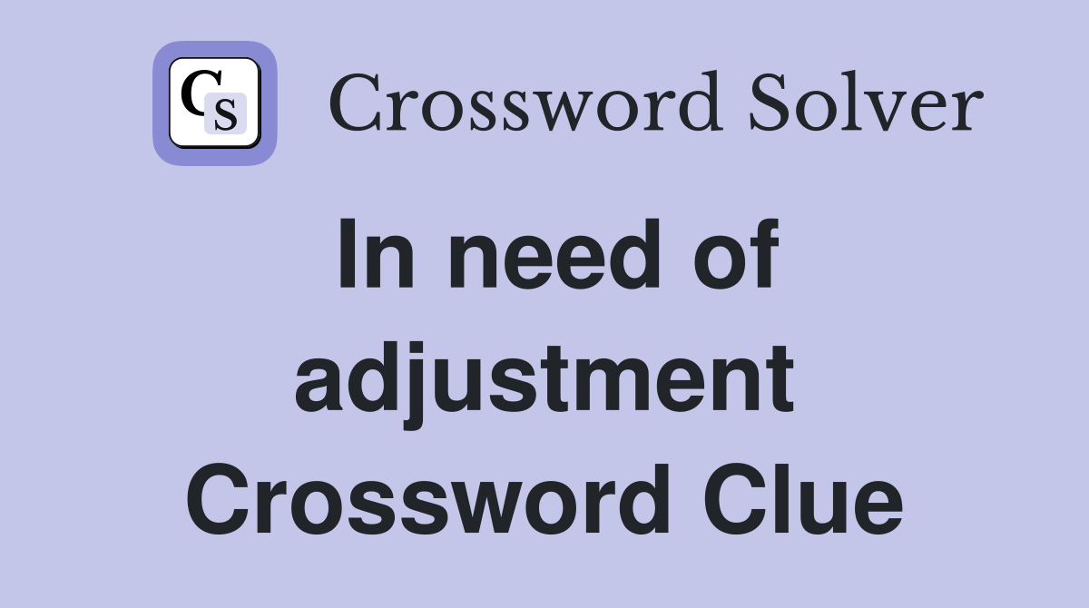 In need of adjustment Crossword Clue