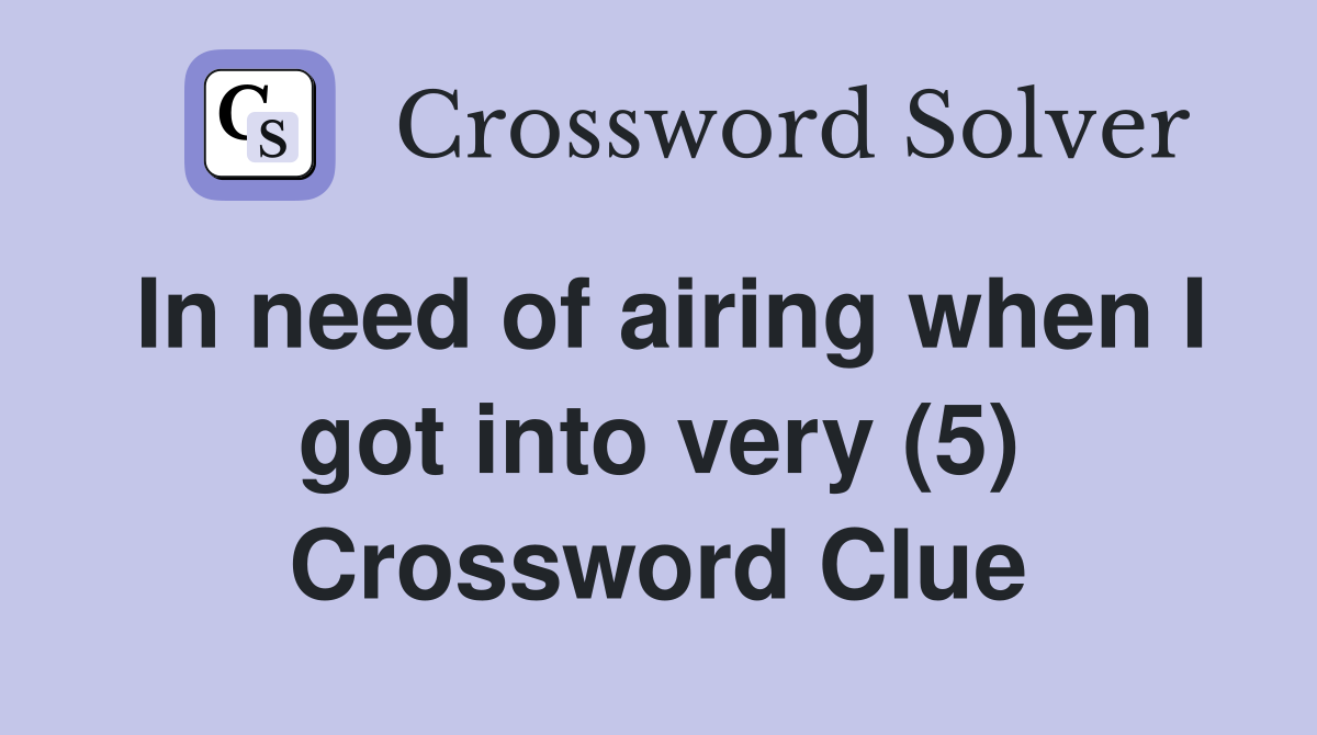 In need of airing when I got into very (5) Crossword Clue