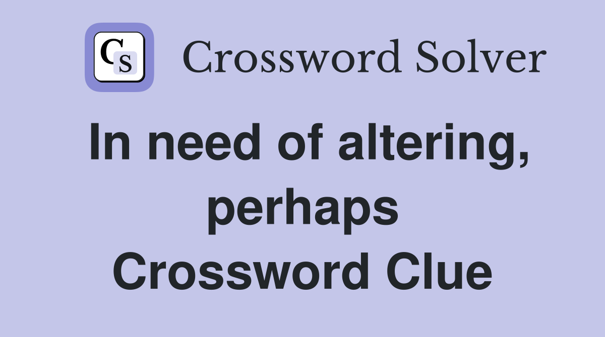 In need of altering, perhaps Crossword Clue