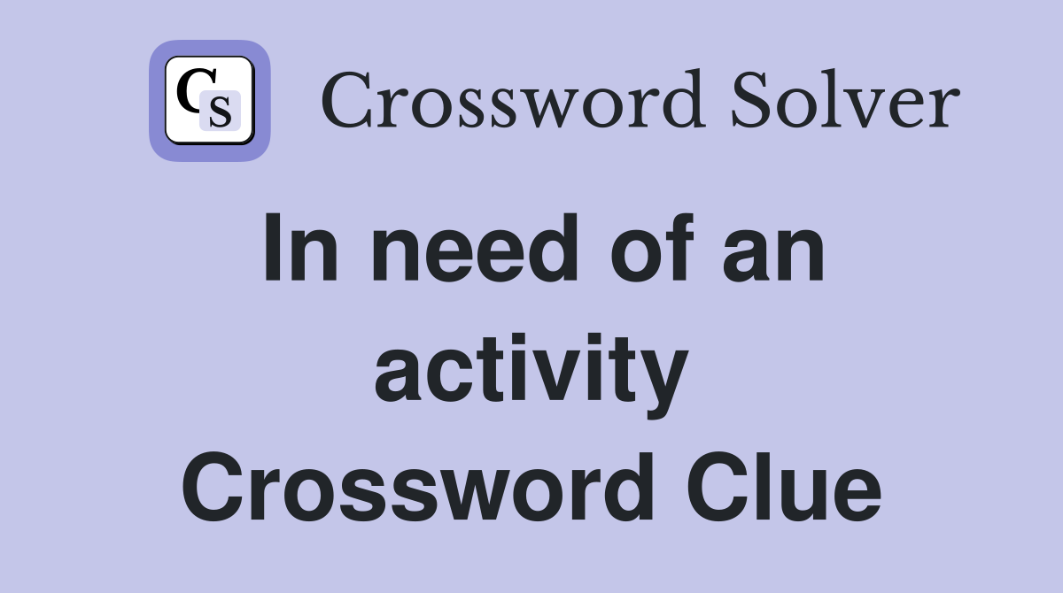 In need of an activity Crossword Clue