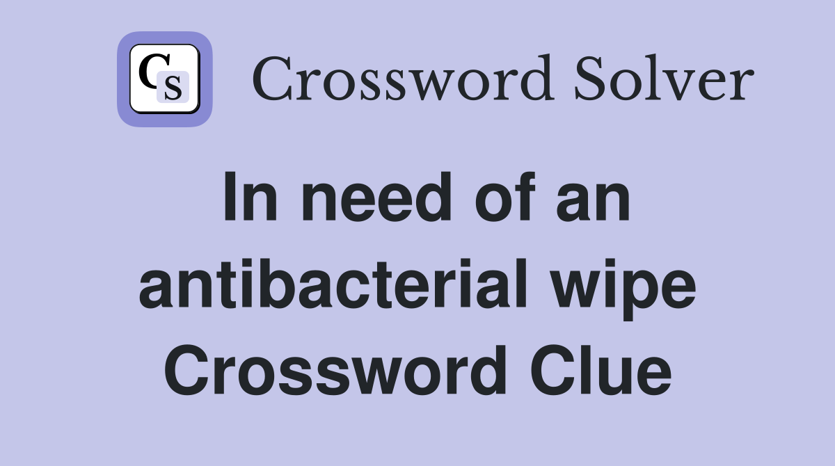 In need of an antibacterial wipe Crossword Clue