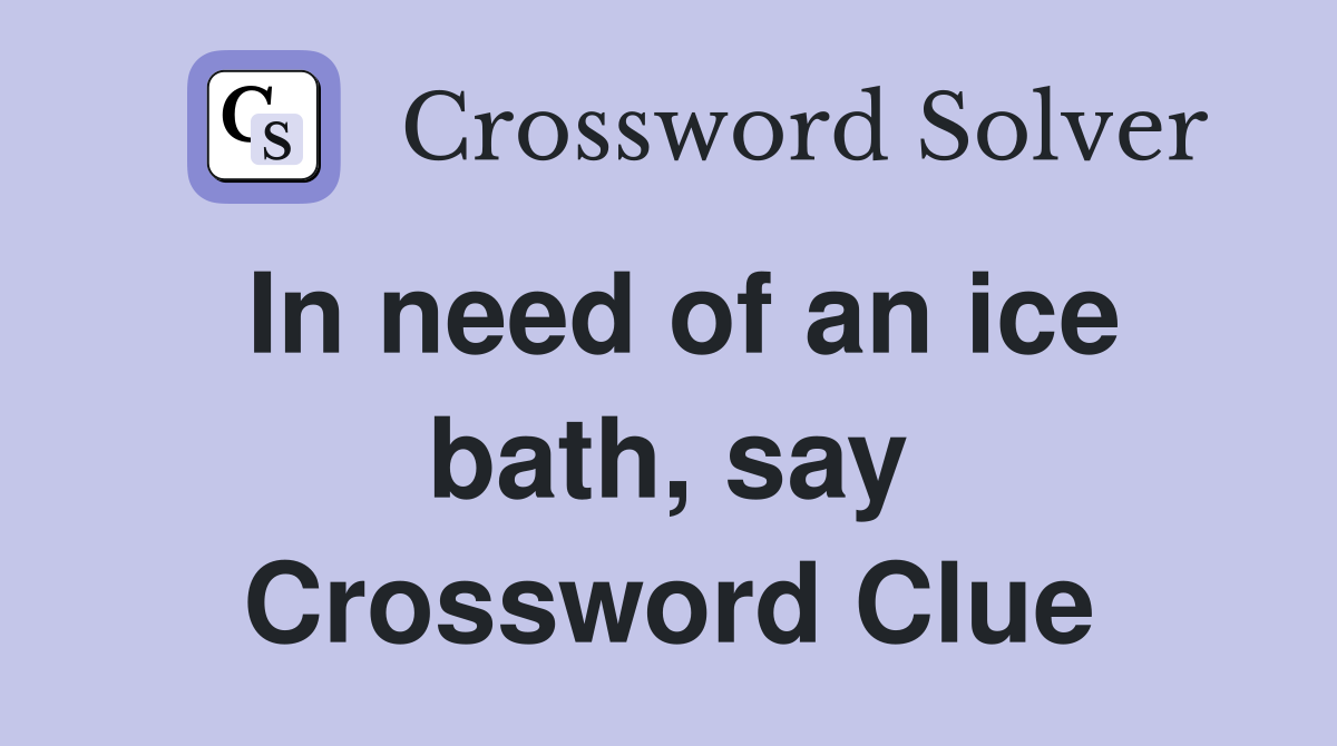 In need of an ice bath, say Crossword Clue