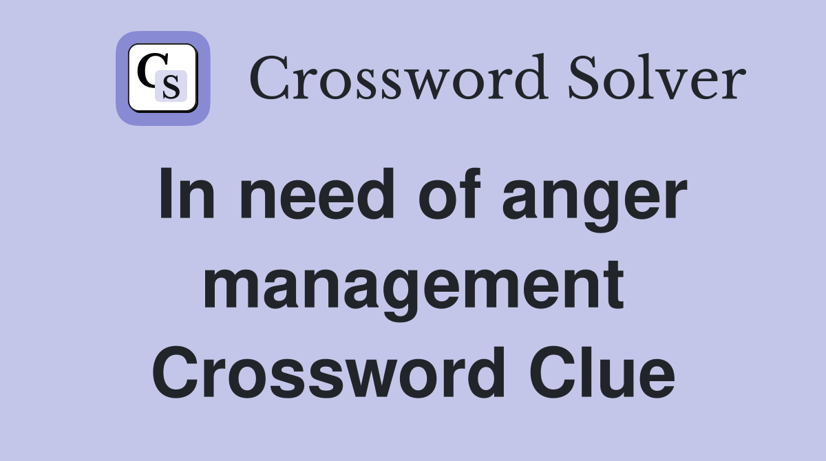 In need of anger management Crossword Clue