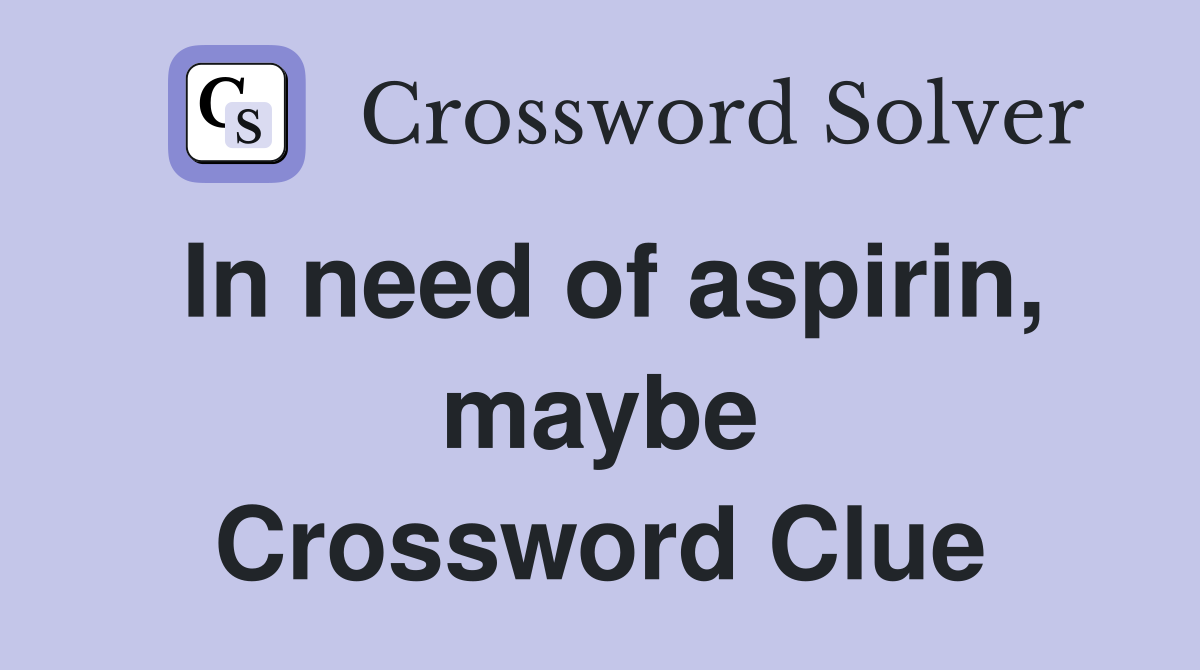 In need of aspirin, maybe Crossword Clue