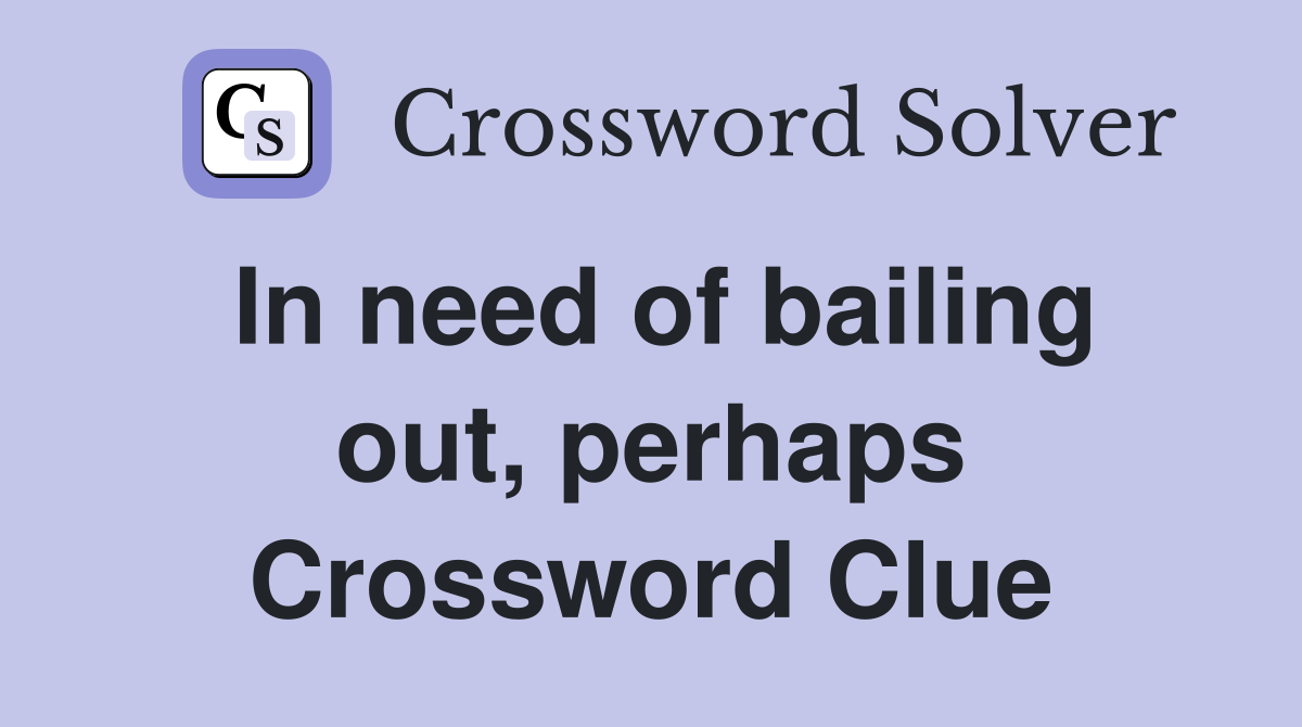 In need of bailing out, perhaps Crossword Clue