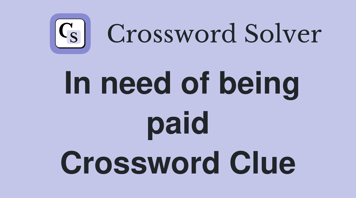 In need of being paid Crossword Clue