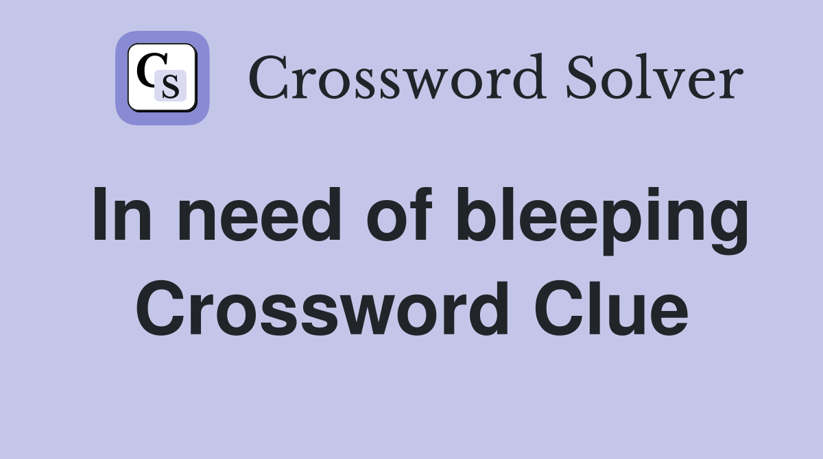 In need of bleeping Crossword Clue