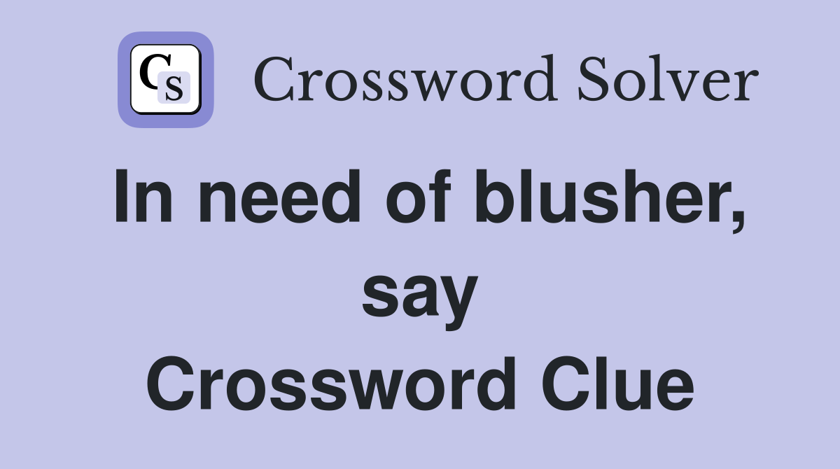In need of blusher, say Crossword Clue