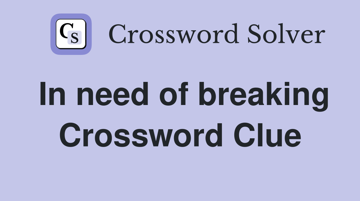 In need of breaking Crossword Clue