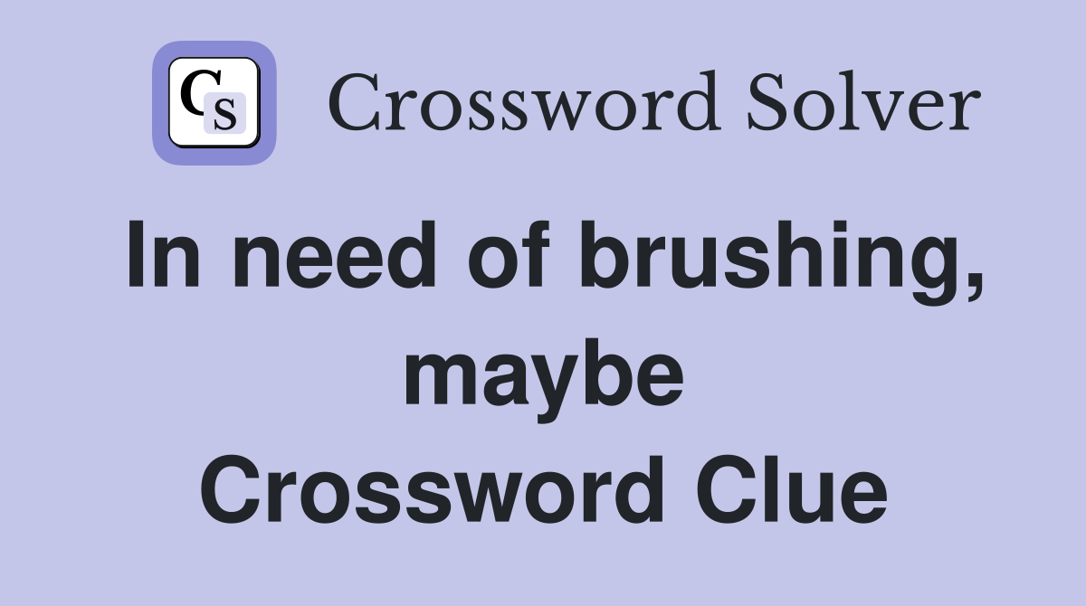 In need of brushing, maybe Crossword Clue