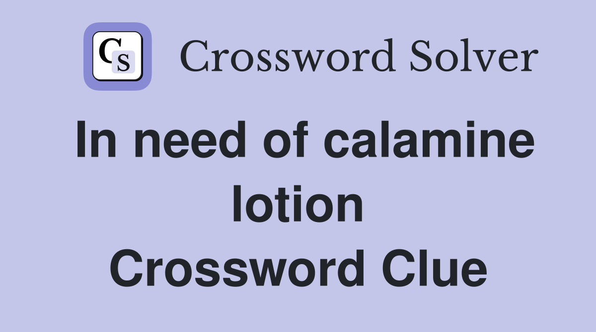 In need of calamine lotion Crossword Clue