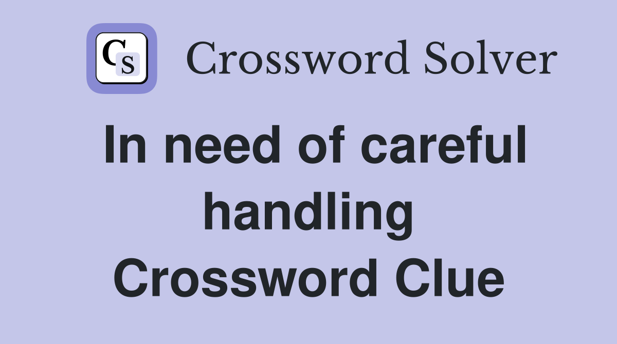 In need of careful handling Crossword Clue