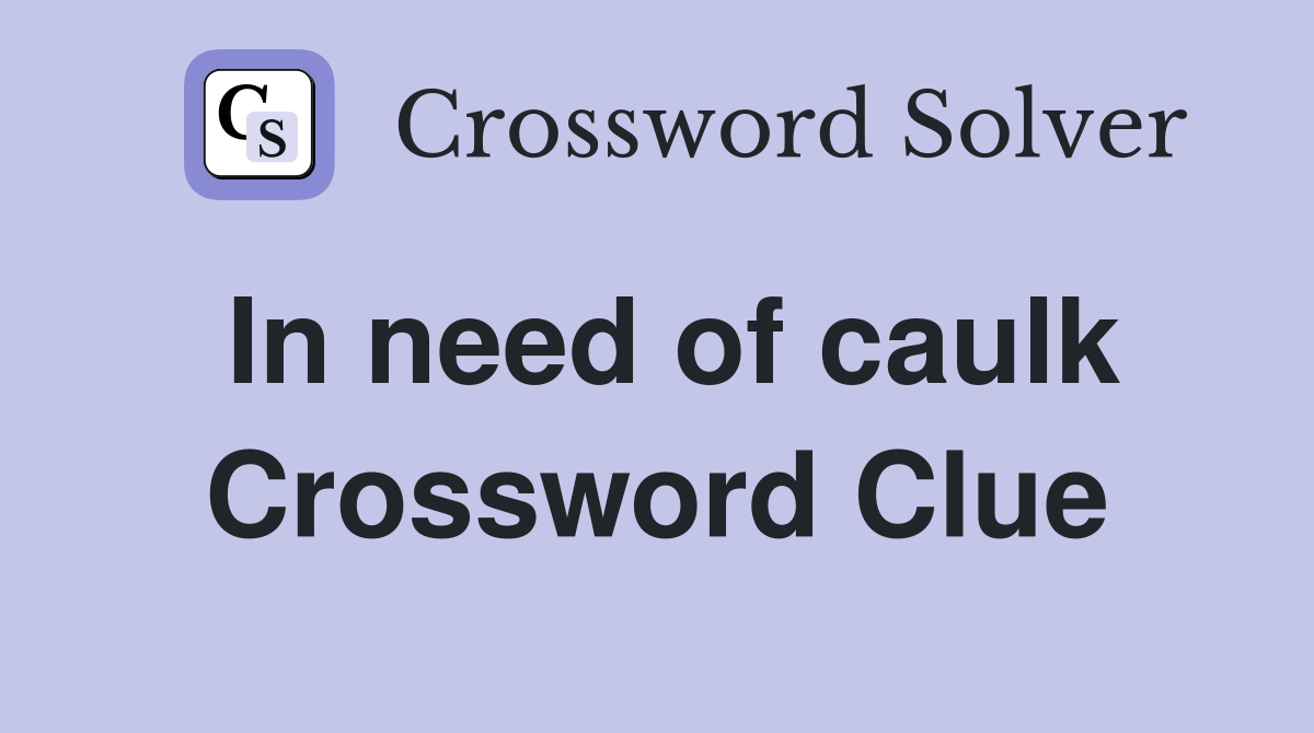 In need of caulk Crossword Clue
