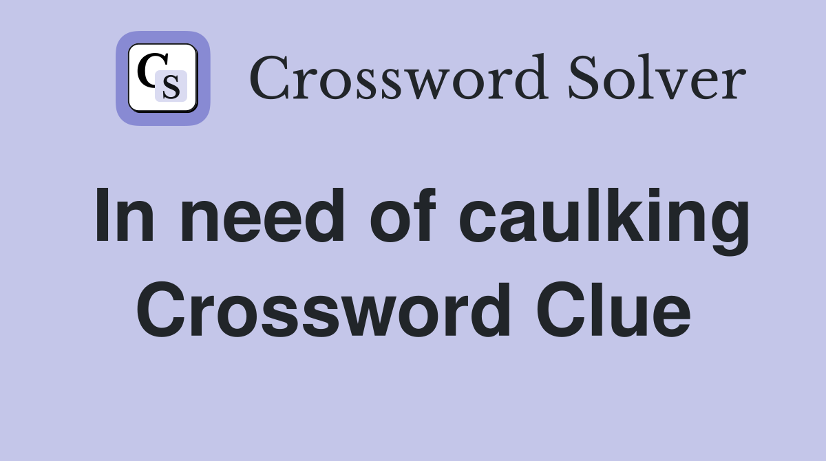 In need of caulking Crossword Clue