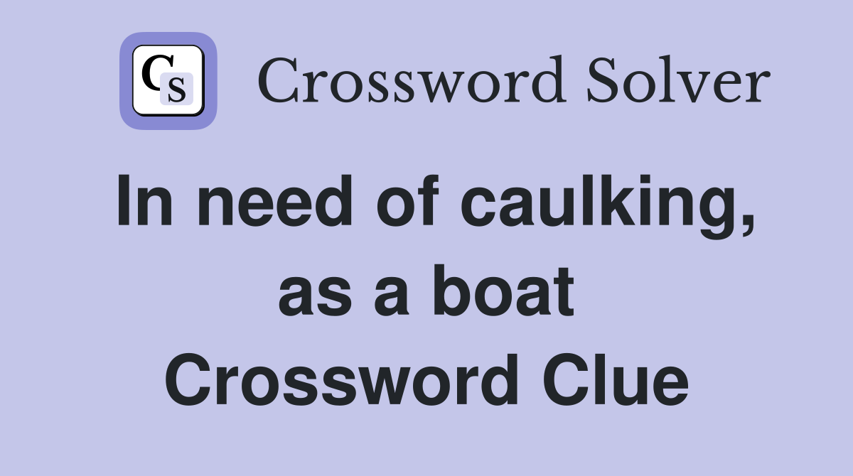 In need of caulking, as a boat Crossword Clue