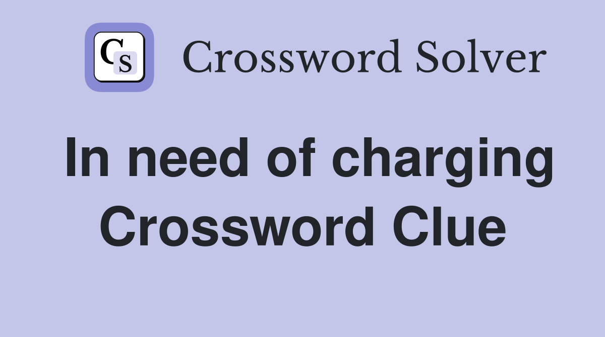 In need of charging Crossword Clue