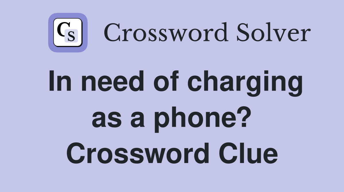 In need of charging as a phone? Crossword Clue