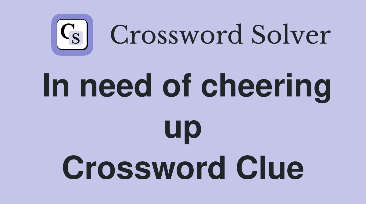 In need of cheering up Crossword Clue