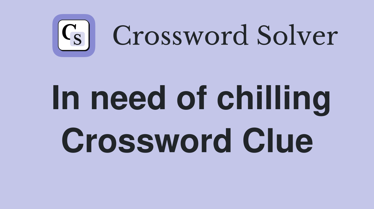 In need of chilling Crossword Clue