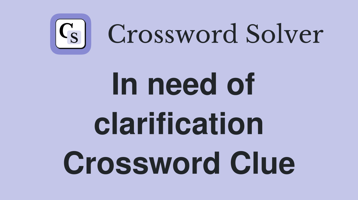In need of clarification Crossword Clue