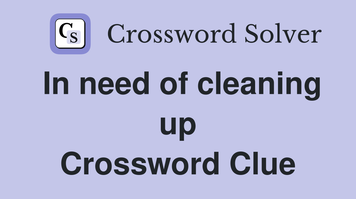 In need of cleaning up Crossword Clue