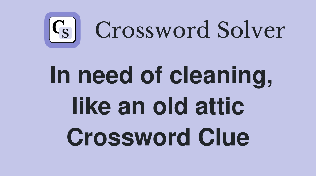 In need of cleaning, like an old attic Crossword Clue