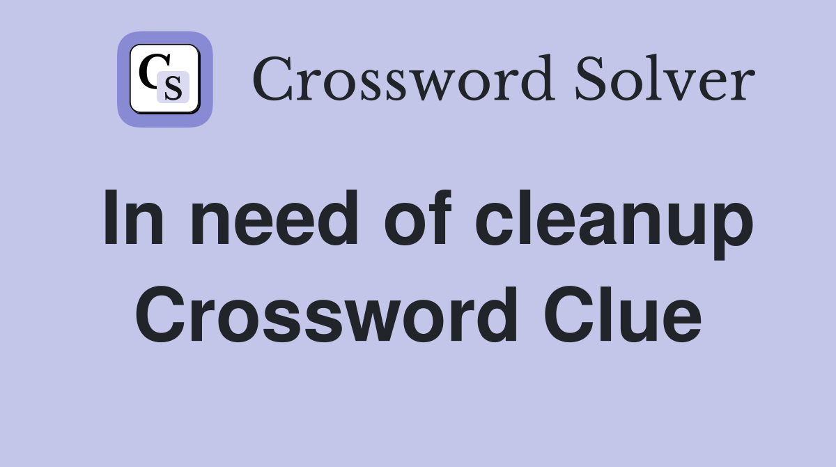 In need of cleanup Crossword Clue