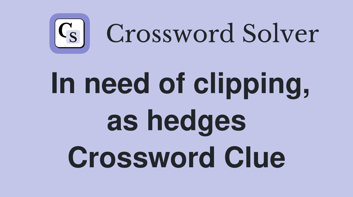In need of clipping, as hedges Crossword Clue