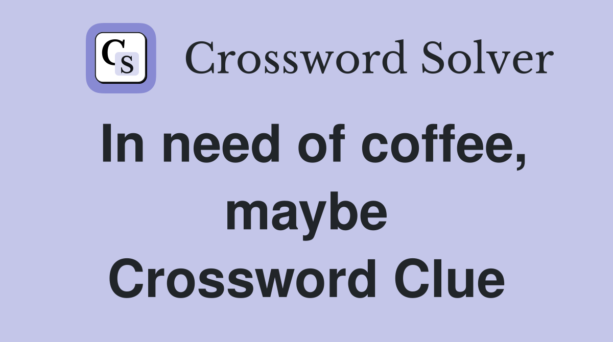 In need of coffee, maybe Crossword Clue