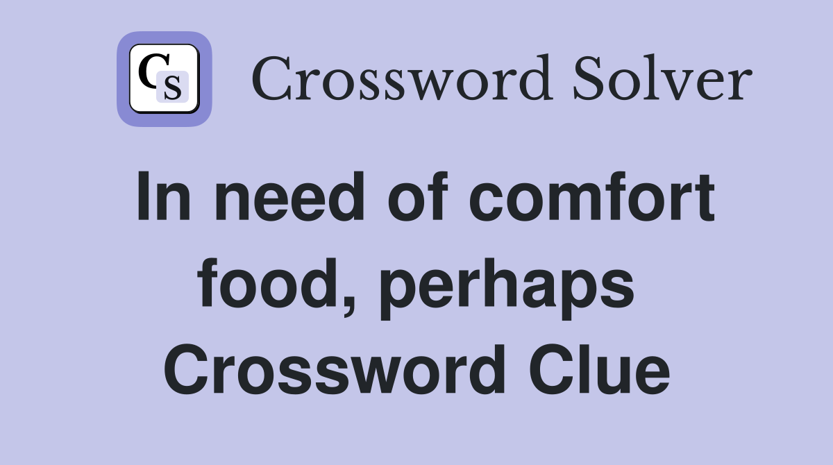 In need of comfort food, perhaps Crossword Clue
